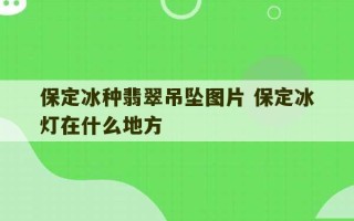 保定冰种翡翠吊坠图片 保定冰灯在什么地方