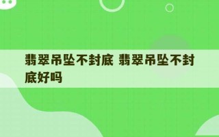 翡翠吊坠不封底 翡翠吊坠不封底好吗