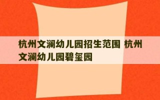 杭州文澜幼儿园招生范围 杭州文澜幼儿园碧玺园