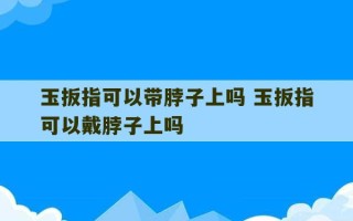 玉扳指可以带脖子上吗 玉扳指可以戴脖子上吗