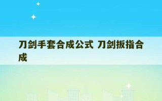 刀剑手套合成公式 刀剑扳指合成