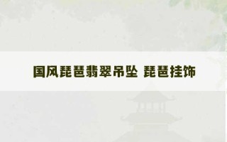 国风琵琶翡翠吊坠 琵琶挂饰