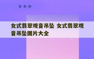 女式翡翠观音吊坠 女式翡翠观音吊坠图片大全