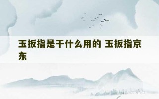 玉扳指是干什么用的 玉扳指京东