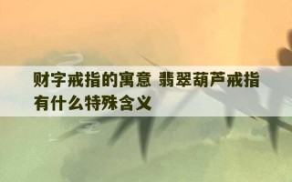 财字戒指的寓意 翡翠葫芦戒指有什么特殊含义