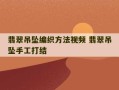 翡翠吊坠编织方法视频 翡翠吊坠手工打结