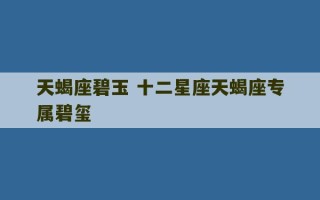 天蝎座碧玉 十二星座天蝎座专属碧玺