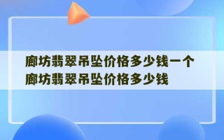 廊坊翡翠吊坠价格多少钱一个 廊坊翡翠吊坠价格多少钱