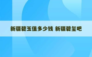 新疆碧玉值多少钱 新疆碧玺吧