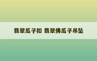 翡翠瓜子扣 翡翠佛瓜子吊坠