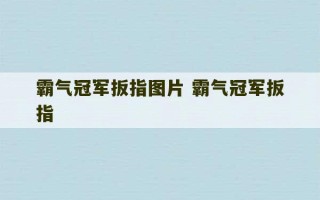 霸气冠军扳指图片 霸气冠军扳指