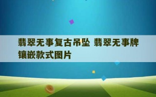 翡翠无事复古吊坠 翡翠无事牌镶嵌款式图片