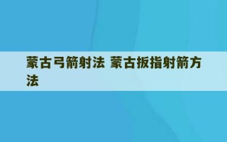 蒙古弓箭射法 蒙古扳指射箭方法