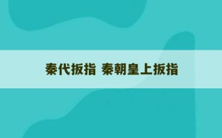 秦代扳指 秦朝皇上扳指