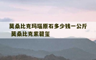 莫桑比克玛瑙原石多少钱一公斤 莫桑比克紫碧玺