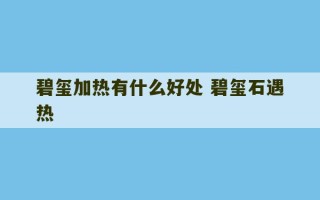 碧玺加热有什么好处 碧玺石遇热