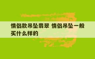 情侣款吊坠翡翠 情侣吊坠一般买什么样的