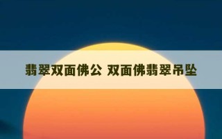 翡翠双面佛公 双面佛翡翠吊坠