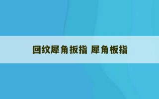 回纹犀角扳指 犀角板指