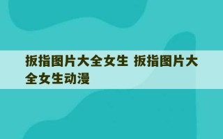 扳指图片大全女生 扳指图片大全女生动漫