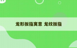 龙形扳指寓意 龙纹扳指