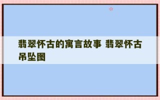 翡翠怀古的寓言故事 翡翠怀古吊坠图