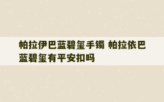 帕拉伊巴蓝碧玺手镯 帕拉依巴蓝碧玺有平安扣吗