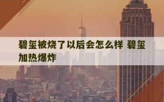 碧玺被烧了以后会怎么样 碧玺加热爆炸