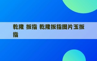 乾隆 扳指 乾隆扳指图片玉扳指