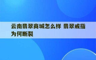 云南翡翠商城怎么样 翡翠戒指为何断裂