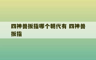 四神兽扳指哪个朝代有 四神兽扳指