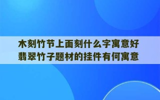 木刻竹节上面刻什么字寓意好 翡翠竹子题材的挂件有何寓意