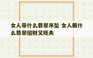 女人带什么翡翠吊坠 女人戴什么翡翠招财又旺夫