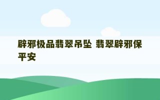 辟邪极品翡翠吊坠 翡翠辟邪保平安