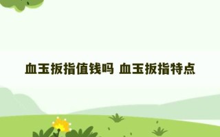 血玉扳指值钱吗 血玉扳指特点