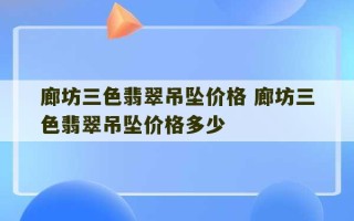 廊坊三色翡翠吊坠价格 廊坊三色翡翠吊坠价格多少