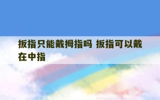 扳指只能戴拇指吗 扳指可以戴在中指