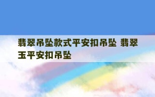 翡翠吊坠款式平安扣吊坠 翡翠玉平安扣吊坠