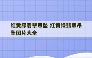 红黄绿翡翠吊坠 红黄绿翡翠吊坠图片大全