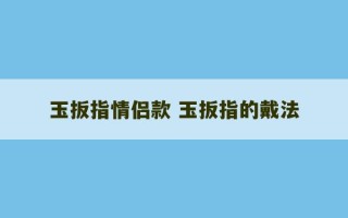 玉扳指情侣款 玉扳指的戴法