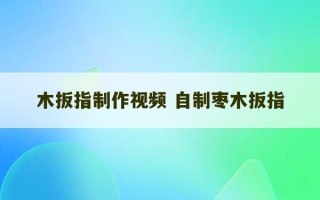 木扳指制作视频 自制枣木扳指