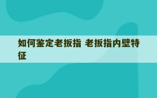 如何鉴定老扳指 老扳指内壁特征