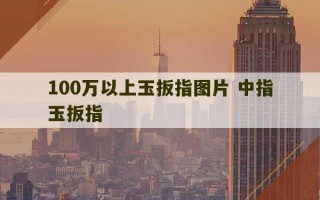 100万以上玉扳指图片 中指玉扳指