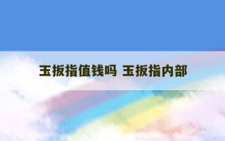 玉扳指值钱吗 玉扳指内部