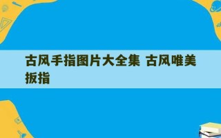 古风手指图片大全集 古风唯美扳指