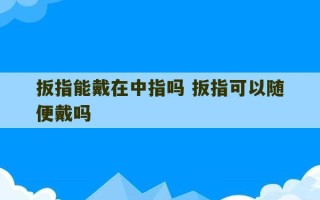 扳指能戴在中指吗 扳指可以随便戴吗