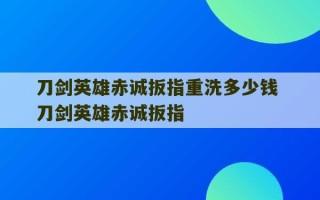 刀剑英雄赤诚扳指重洗多少钱 刀剑英雄赤诚扳指