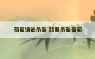 葡萄镶嵌吊坠 翡翠吊坠葡萄