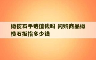 橄榄石手链值钱吗 闪购商品橄榄石扳指多少钱