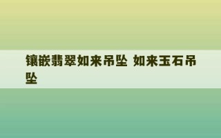 镶嵌翡翠如来吊坠 如来玉石吊坠